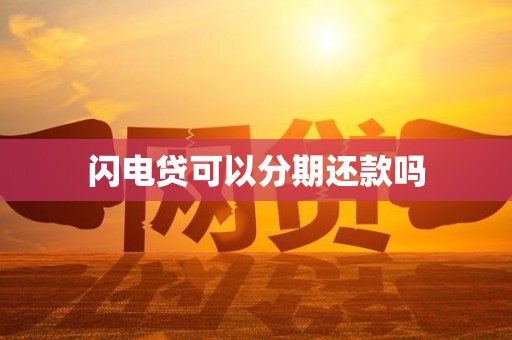 闪电贷可以分期还款吗 闪电贷可以分期还款吗