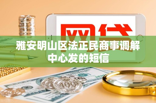 雅安明山区法正民商事调解中心发的短信