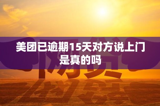 美团已逾期15天对方说上门是真的吗 美团已逾期15天对方说上门是真的吗