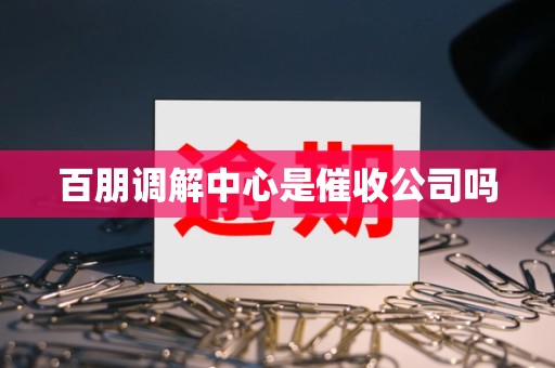 百朋调解中心是催收公司吗