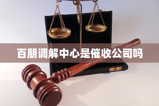 百朋调解中心是催收公司吗