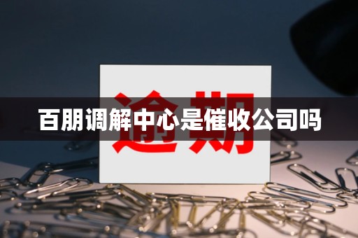 百朋调解中心是催收公司吗