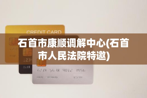 石首市康顺调解中心(石首市人民法院特邀) 石首市康顺调解中心(石首市人民法院特邀)