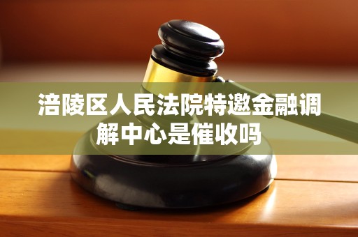 涪陵区人民法院特邀金融调解中心是催收吗