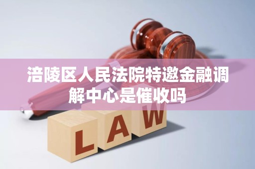 涪陵区人民法院特邀金融调解中心是催收吗