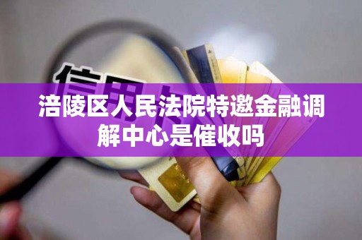 涪陵区人民法院特邀金融调解中心是催收吗