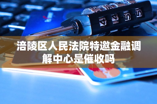 涪陵区人民法院特邀金融调解中心是催收吗