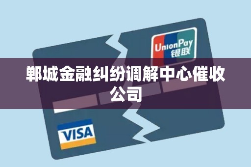 郸城金融纠纷调解中心催收公司 郸城金融纠纷调解中心催收公司