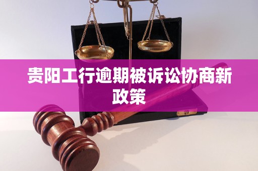 贵阳工行逾期被诉讼协商新政策