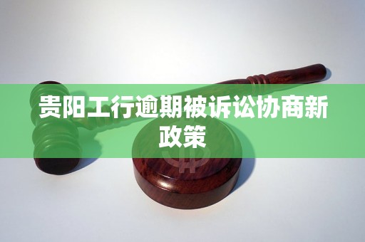 贵阳工行逾期被诉讼协商新政策
