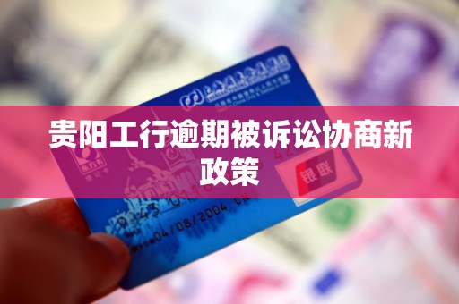 贵阳工行逾期被诉讼协商新政策