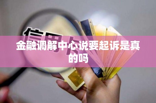 金融调解中心说要起诉是真的吗