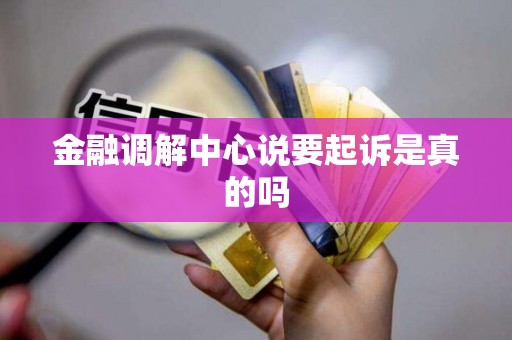 金融调解中心说要起诉是真的吗