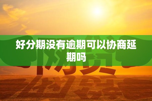 好分期没有逾期可以协商延期吗