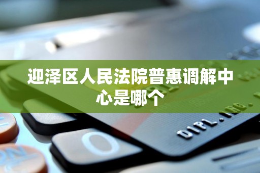 迎泽区人民法院普惠调解中心是哪个 迎泽区人民法院普惠调解中心是哪个