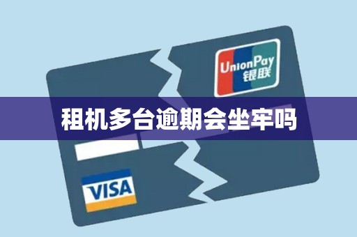 租机多台逾期会坐牢吗