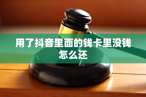 用了抖音里面的钱卡里没钱怎么还 用了抖音里面的钱卡里没钱怎么还
