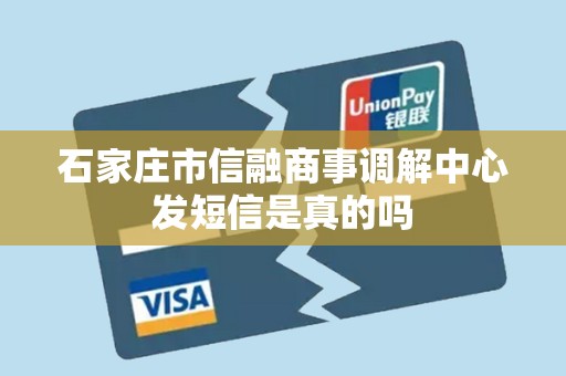 石家庄市信融商事调解中心发短信是真的吗 石家庄市信融商事调解中心发短信是真的吗