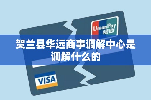 贺兰县华远商事调解中心是调解什么的