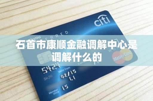 石首市康顺金融调解中心是调解什么的