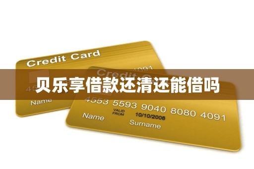 贝乐享借款还清还能借吗