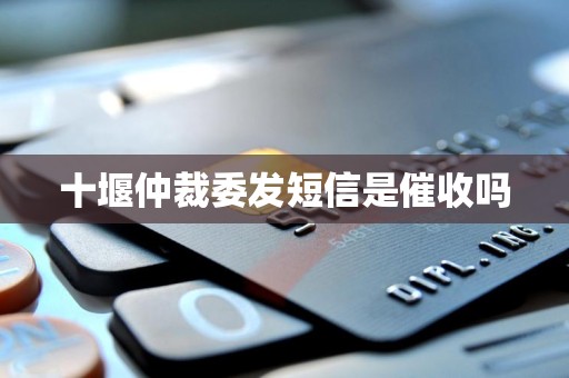 十堰仲裁委发短信是催收吗