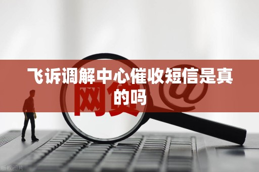 飞诉调解中心催收短信是真的吗