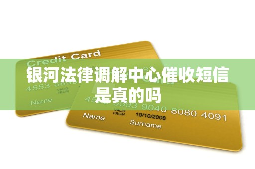 银河法律调解中心催收短信是真的吗