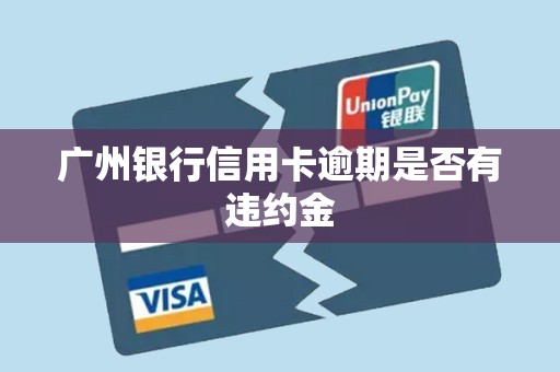 广州银行信用卡逾期是否有违约金 广州银行信用卡逾期是否有违约金