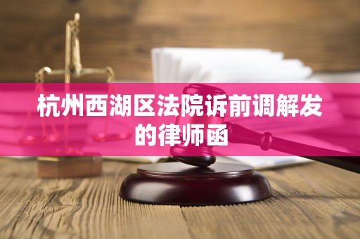 杭州西湖区法院诉前调解发的律师函