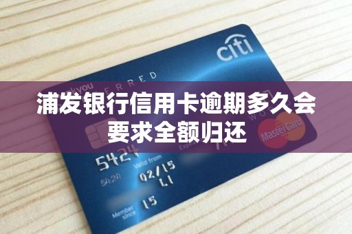 浦发银行信用卡逾期多久会要求全额归还