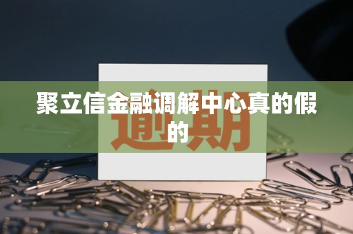 聚立信金融调解中心真的假的