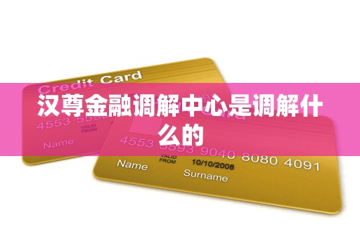 汉尊金融调解中心是调解什么的
