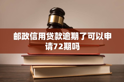 邮政信用贷款逾期了可以申请72期吗