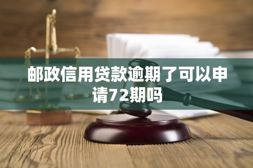 邮政信用贷款逾期了可以申请72期吗