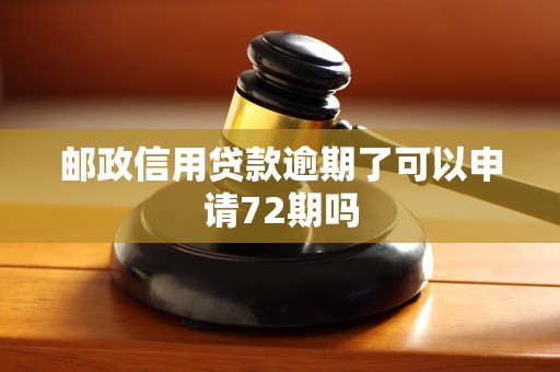 邮政信用贷款逾期了可以申请72期吗