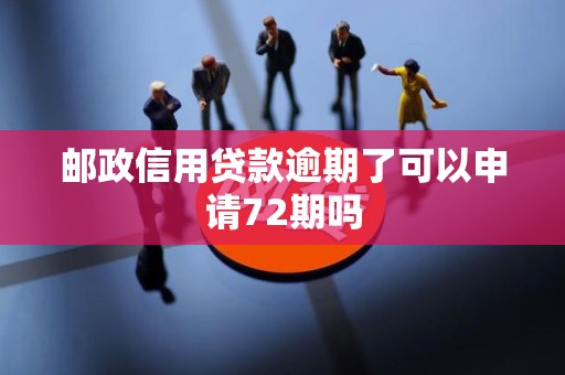 邮政信用贷款逾期了可以申请72期吗
