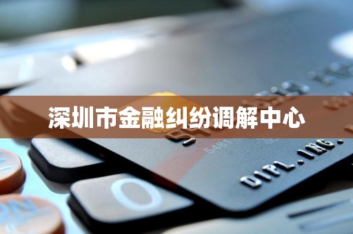 深圳市金融纠纷调解中心
