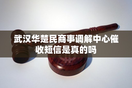 武汉华楚民商事调解中心催收短信是真的吗