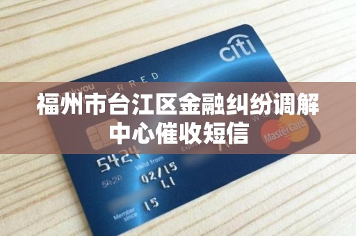 福州市台江区金融纠纷调解中心催收短信