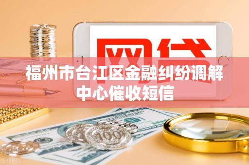 福州市台江区金融纠纷调解中心催收短信