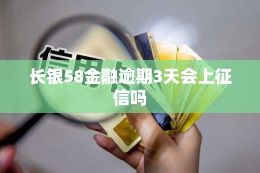 长银58金融逾期3天会上征信吗