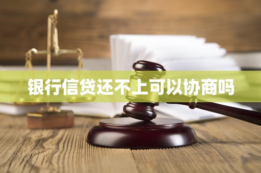 银行信贷还不上可以协商吗