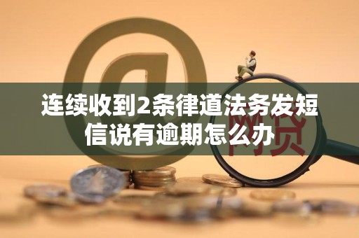 连续收到2条律道法务发短信说有逾期怎么办