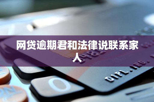 网贷逾期君和法律说联系家人