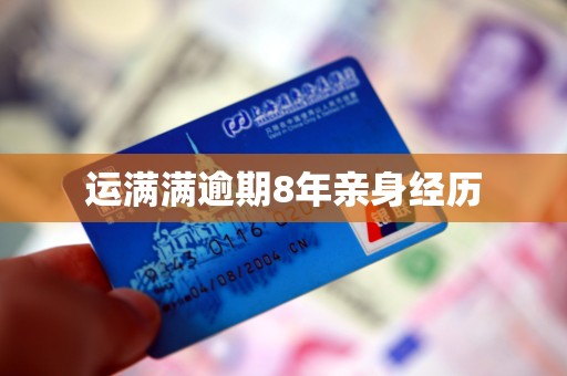 运满满逾期8年亲身经历
