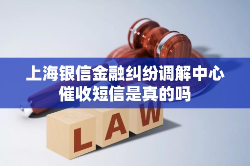 上海银信金融纠纷调解中心催收短信是真的吗