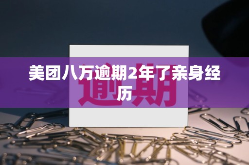 美团八万逾期2年了亲身经历 美团八万逾期2年了亲身经历