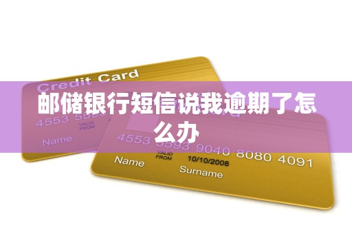 邮储银行短信说我逾期了怎么办 邮储银行短信说我逾期了怎么办