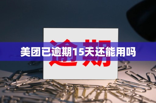 美团已逾期15天还能用吗 美团已逾期15天还能用吗